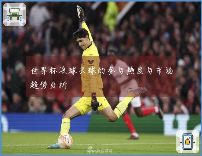 世界杯滚球买球的参与热度与市场趋势分析