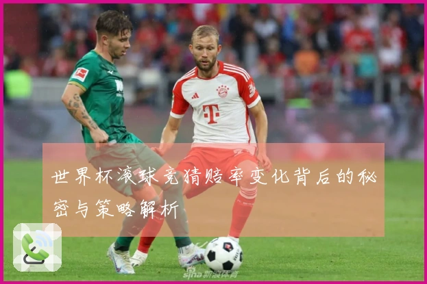 世界杯滚球竞猜赔率变化背后的秘密与策略解析