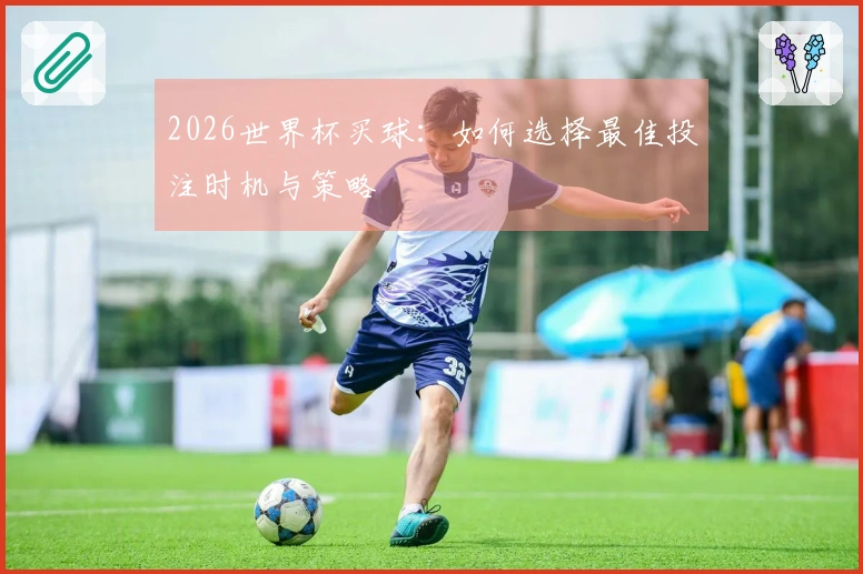 2026世界杯买球：如何选择最佳投注时机与策略