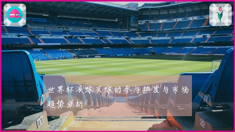 世界杯滚球买球的参与热度与市场趋势分析