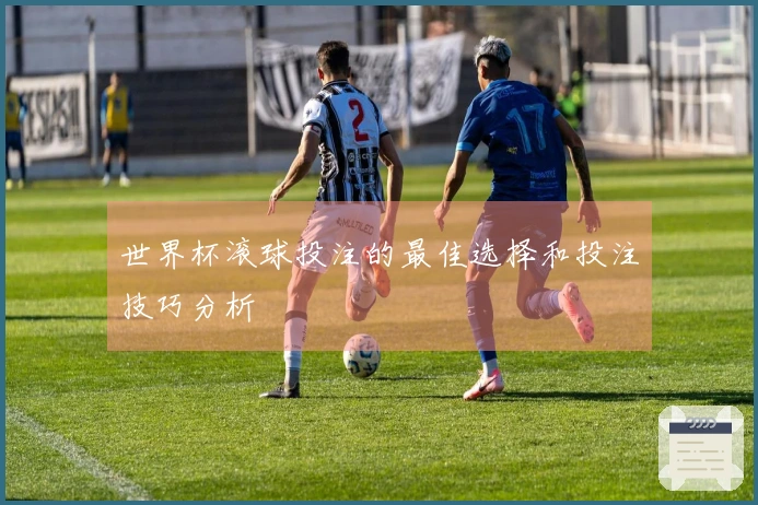 世界杯滚球投注的最佳选择和投注技巧分析