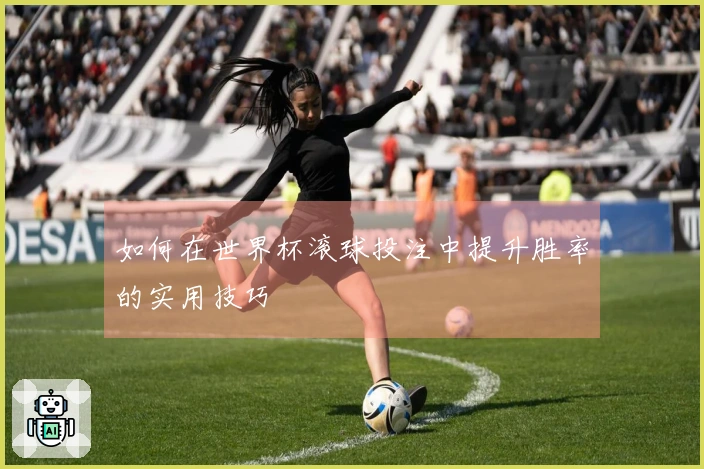 如何在世界杯滚球投注中提升胜率的实用技巧