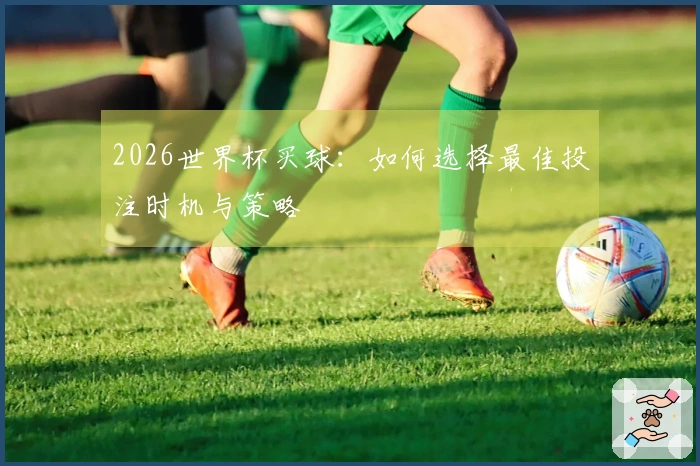 2026世界杯买球：如何选择最佳投注时机与策略