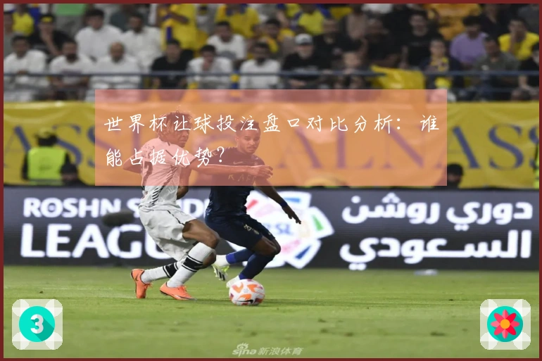 世界杯让球投注盘口对比分析：谁能占据优势？