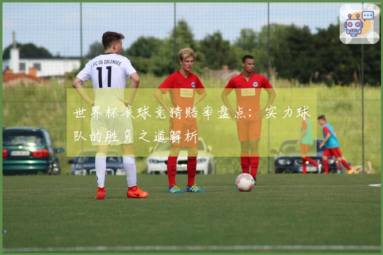 世界杯滚球竞猜赔率盘点：实力球队的胜负之道解析