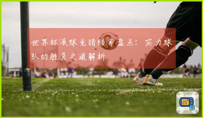 世界杯滚球竞猜赔率盘点：实力球队的胜负之道解析