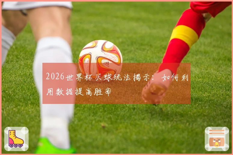 2026世界杯买球玩法揭示：如何利用数据提高胜率
